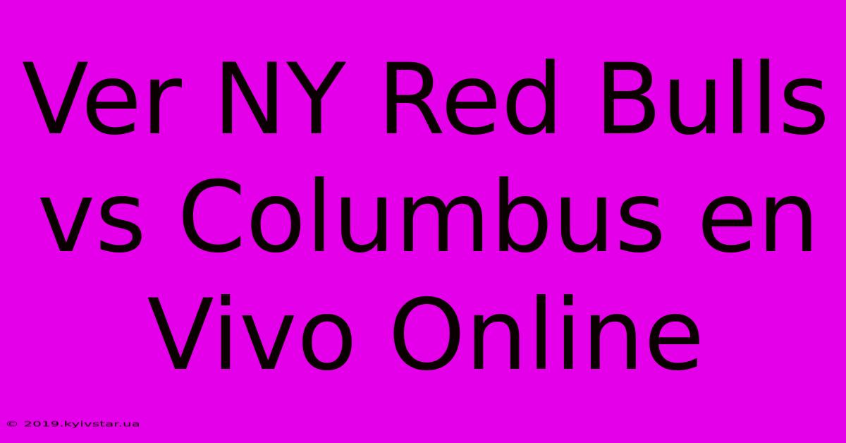 Ver NY Red Bulls Vs Columbus En Vivo Online 