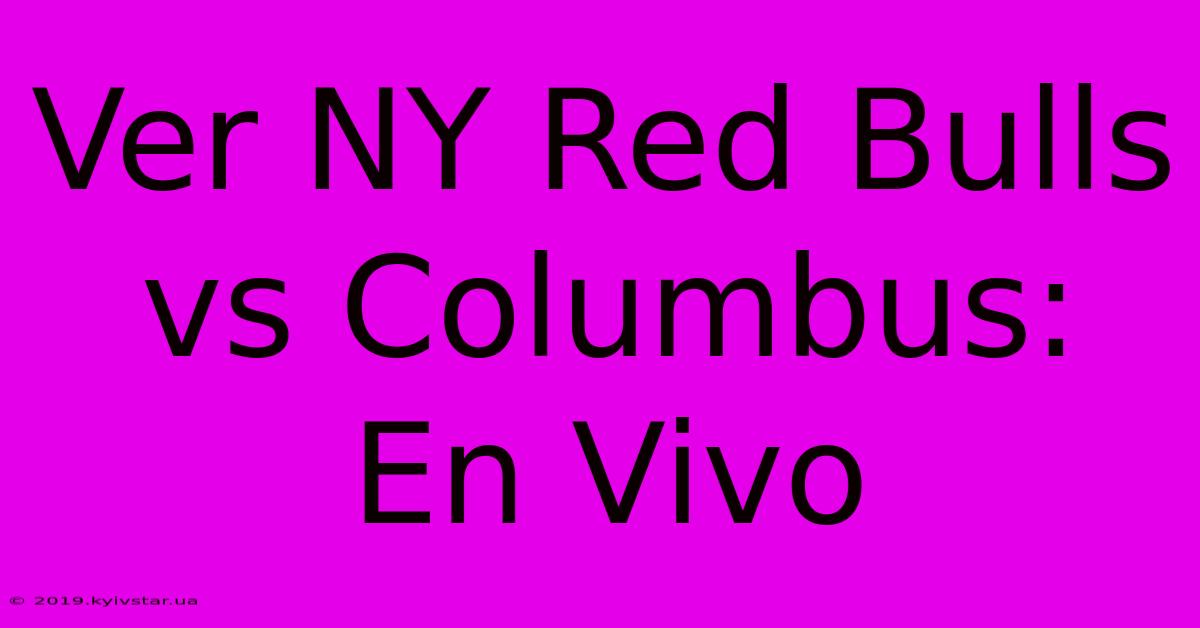 Ver NY Red Bulls Vs Columbus: En Vivo