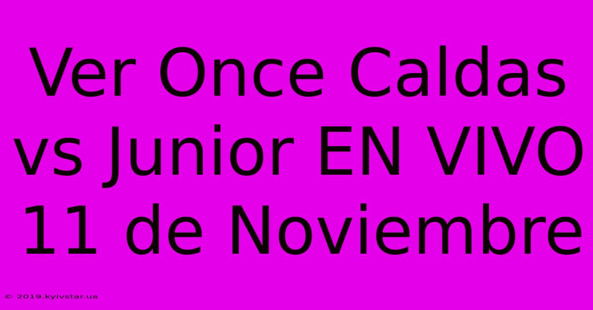 Ver Once Caldas Vs Junior EN VIVO 11 De Noviembre