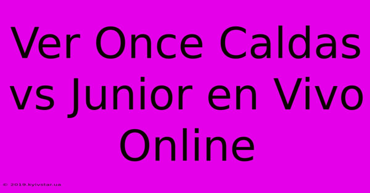 Ver Once Caldas Vs Junior En Vivo Online