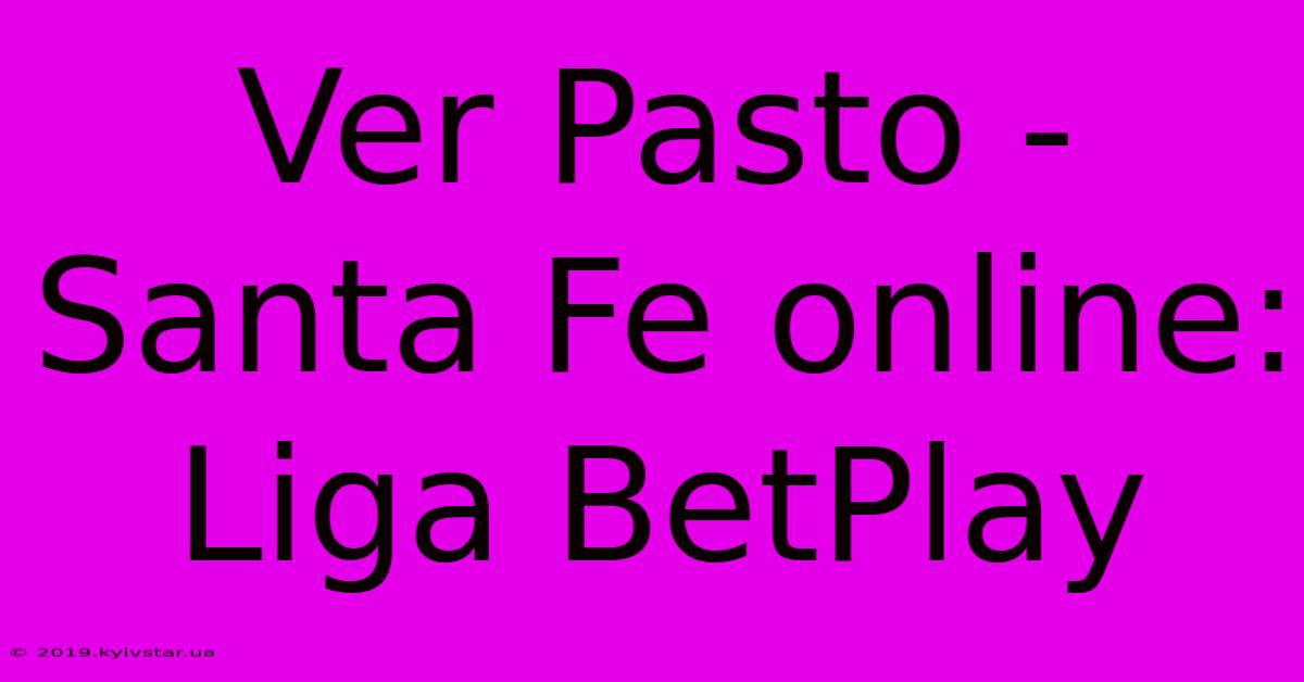 Ver Pasto - Santa Fe Online: Liga BetPlay