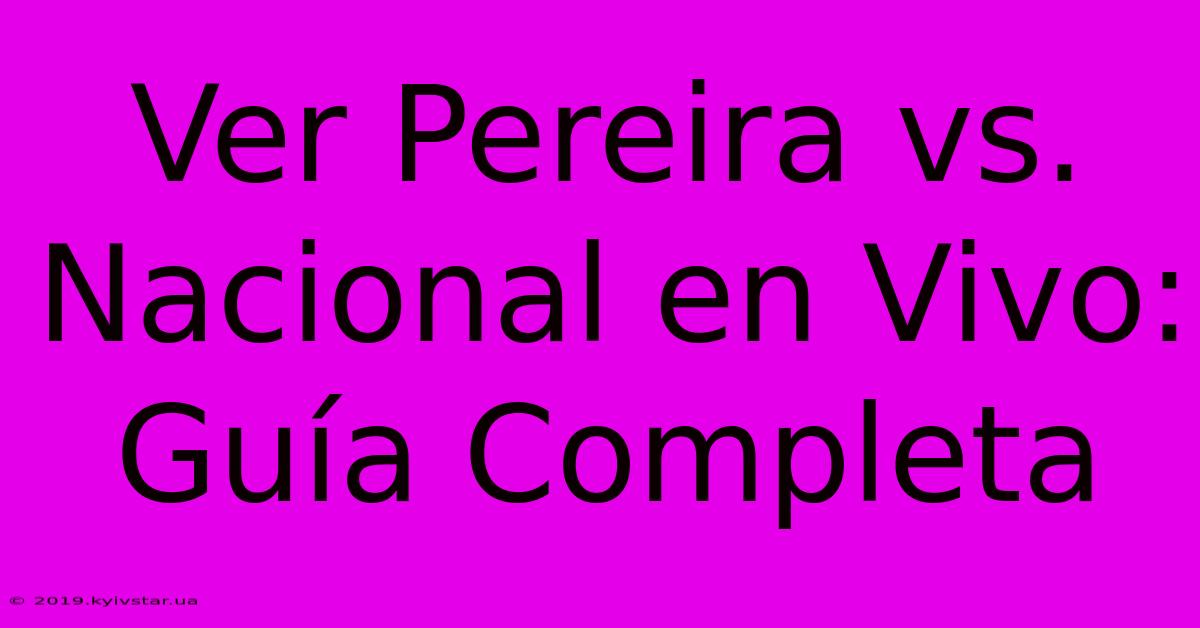 Ver Pereira Vs. Nacional En Vivo: Guía Completa