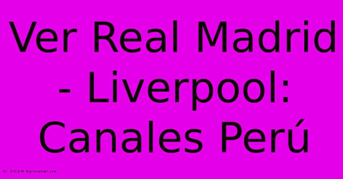 Ver Real Madrid - Liverpool: Canales Perú