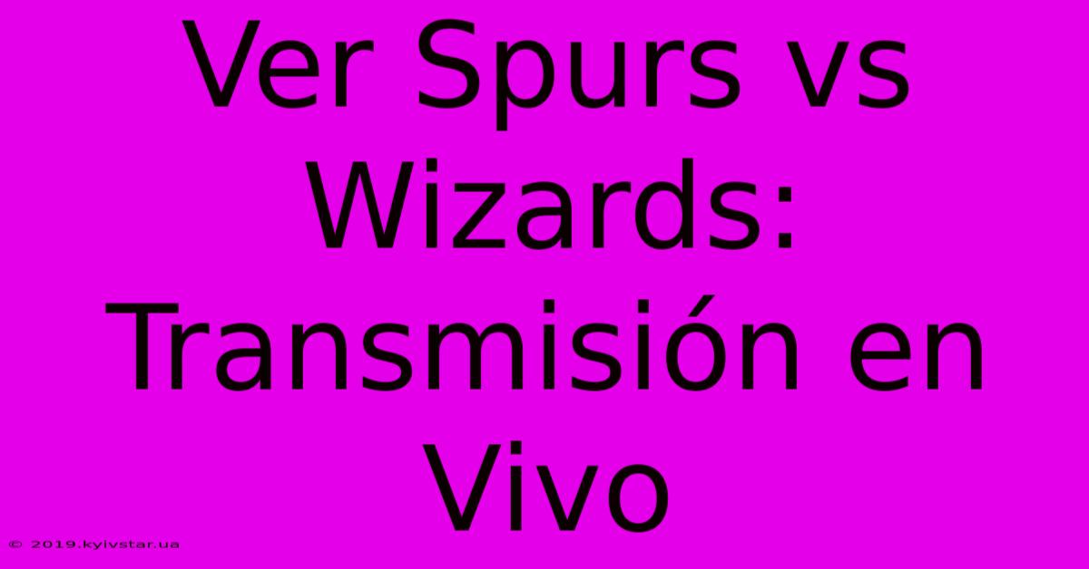 Ver Spurs Vs Wizards: Transmisión En Vivo