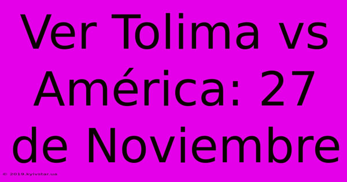 Ver Tolima Vs América: 27 De Noviembre