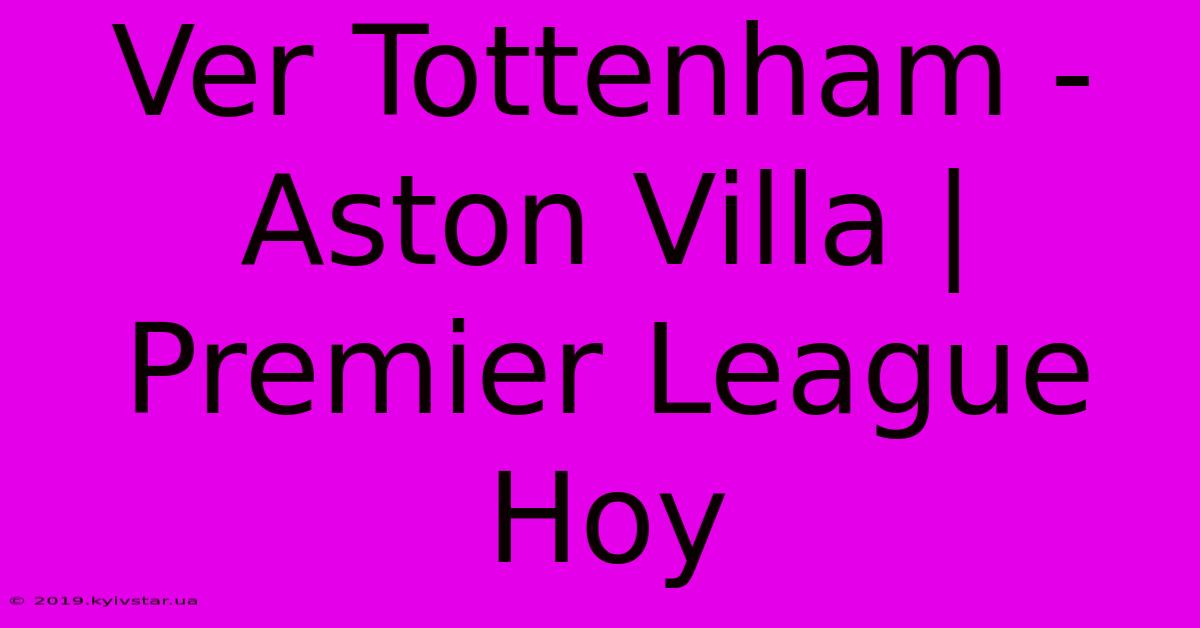 Ver Tottenham - Aston Villa | Premier League Hoy