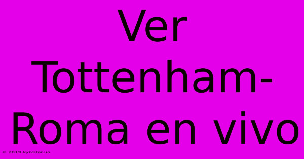 Ver Tottenham-Roma En Vivo