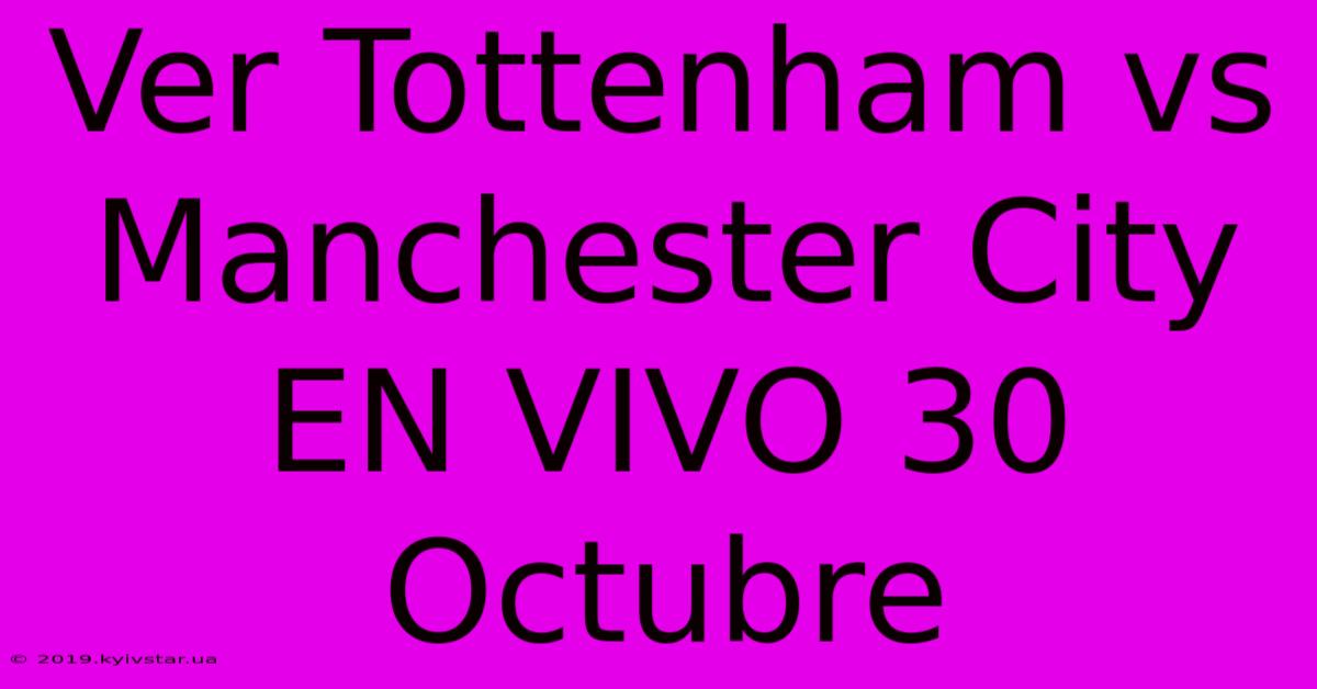 Ver Tottenham Vs Manchester City EN VIVO 30 Octubre