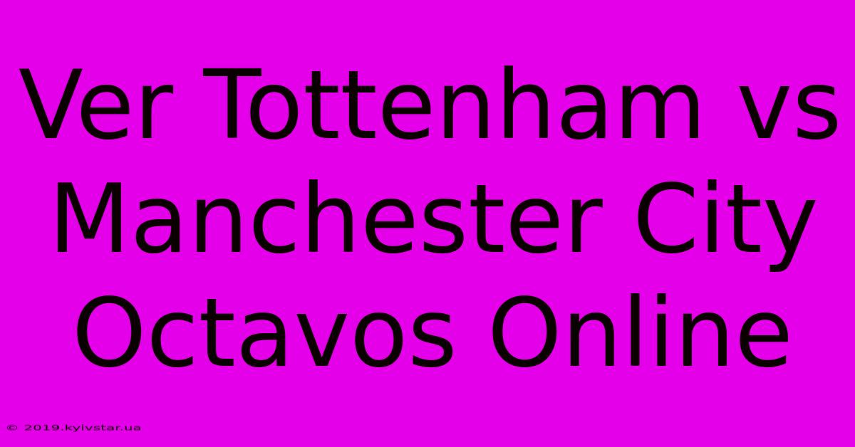 Ver Tottenham Vs Manchester City Octavos Online