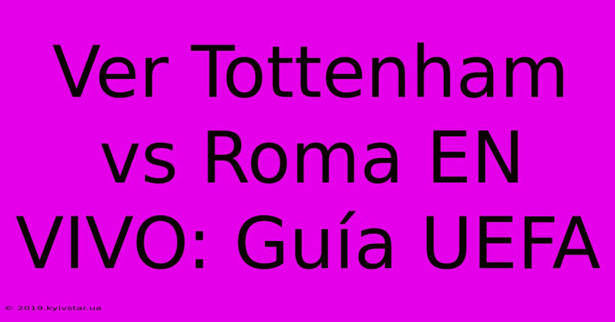 Ver Tottenham Vs Roma EN VIVO: Guía UEFA