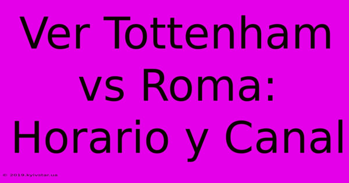 Ver Tottenham Vs Roma: Horario Y Canal