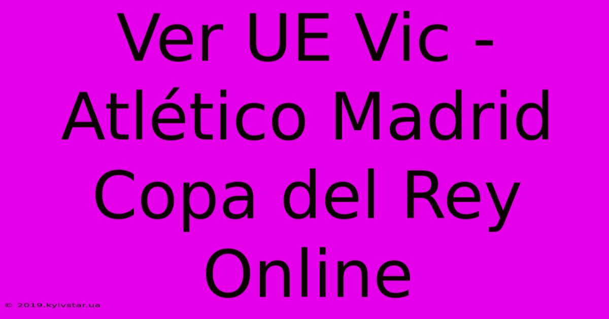 Ver UE Vic - Atlético Madrid Copa Del Rey Online