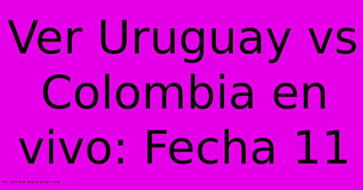 Ver Uruguay Vs Colombia En Vivo: Fecha 11