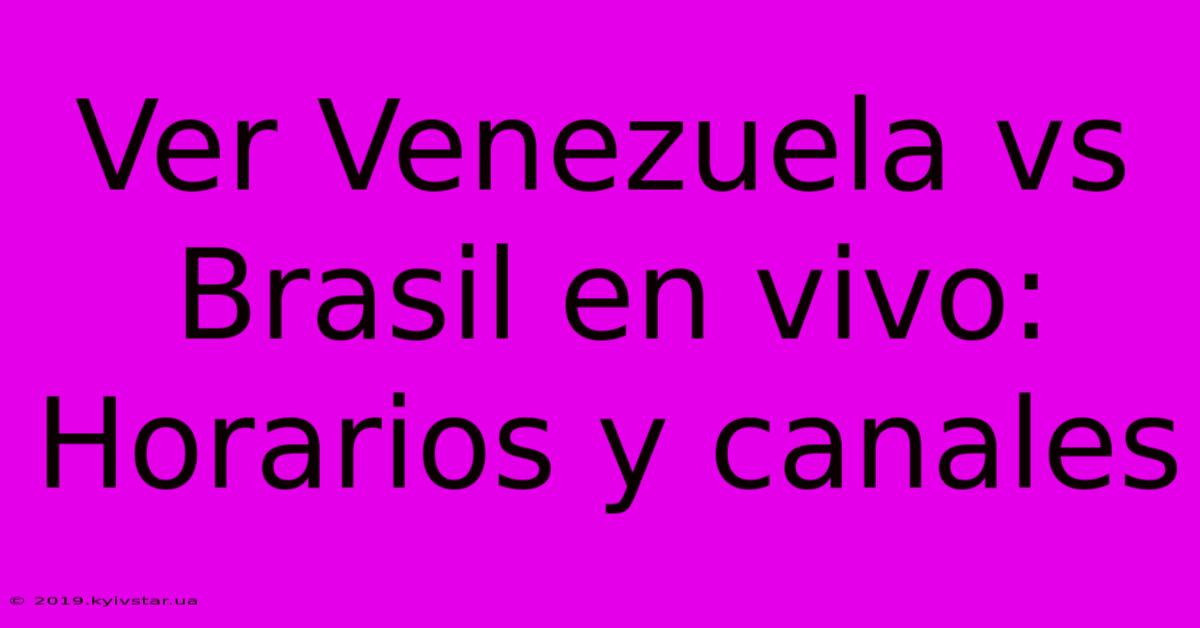 Ver Venezuela Vs Brasil En Vivo: Horarios Y Canales