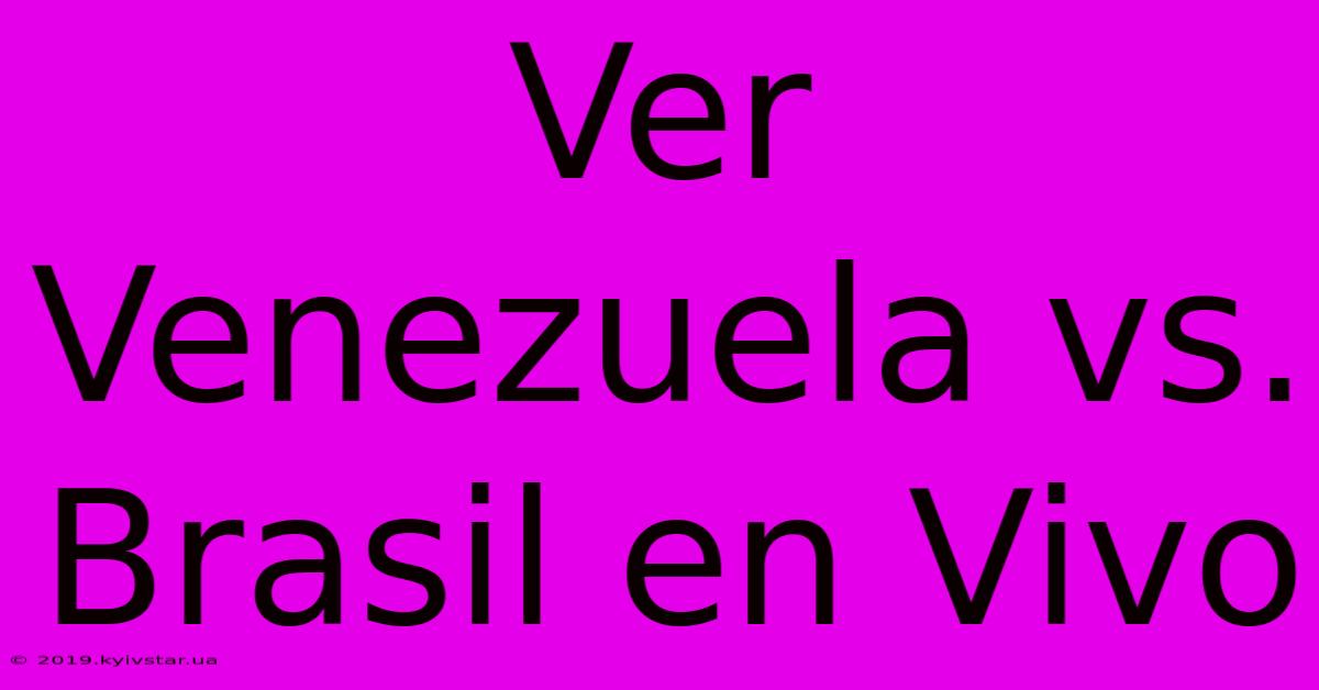 Ver Venezuela Vs. Brasil En Vivo