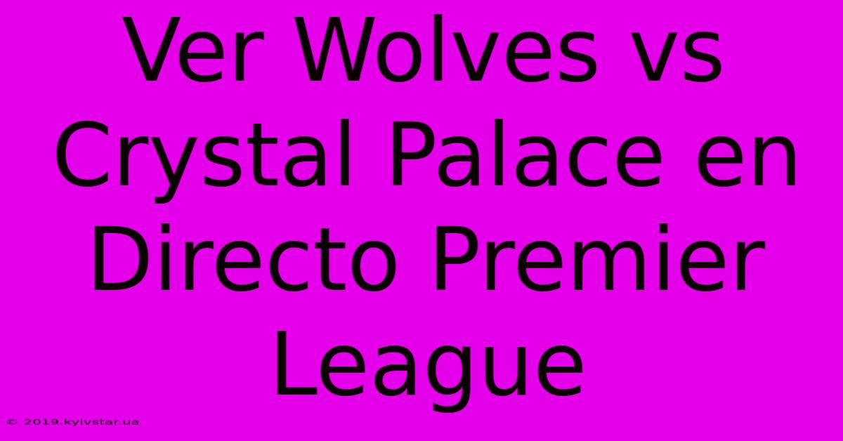 Ver Wolves Vs Crystal Palace En Directo Premier League