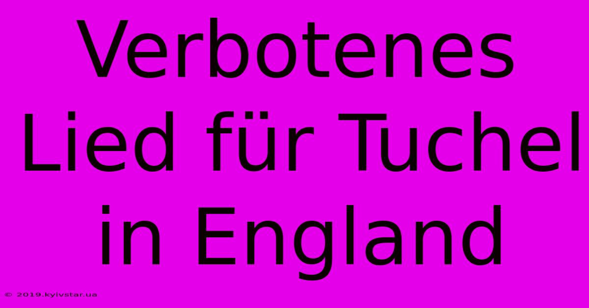 Verbotenes Lied Für Tuchel In England