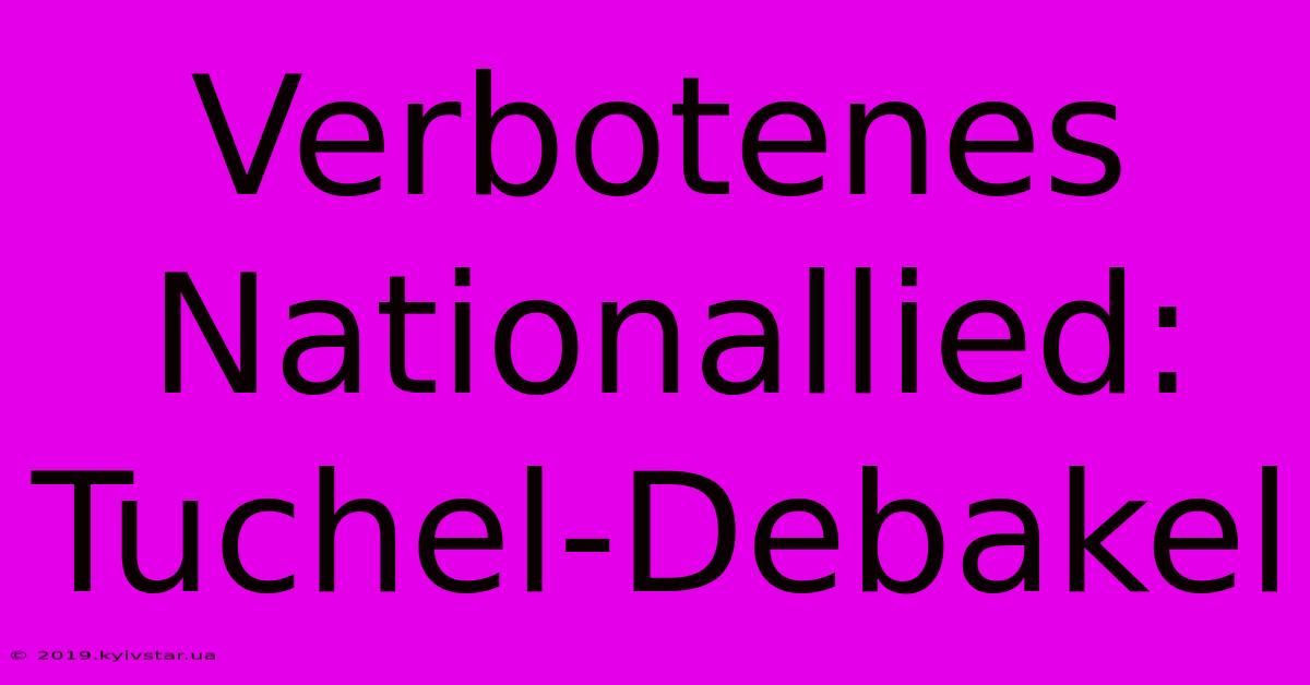 Verbotenes Nationallied: Tuchel-Debakel