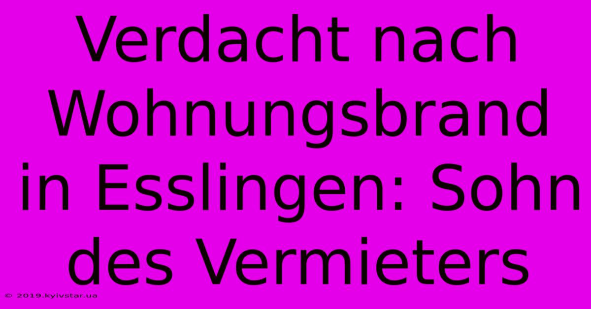 Verdacht Nach Wohnungsbrand In Esslingen: Sohn Des Vermieters