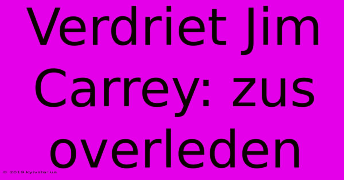 Verdriet Jim Carrey: Zus Overleden