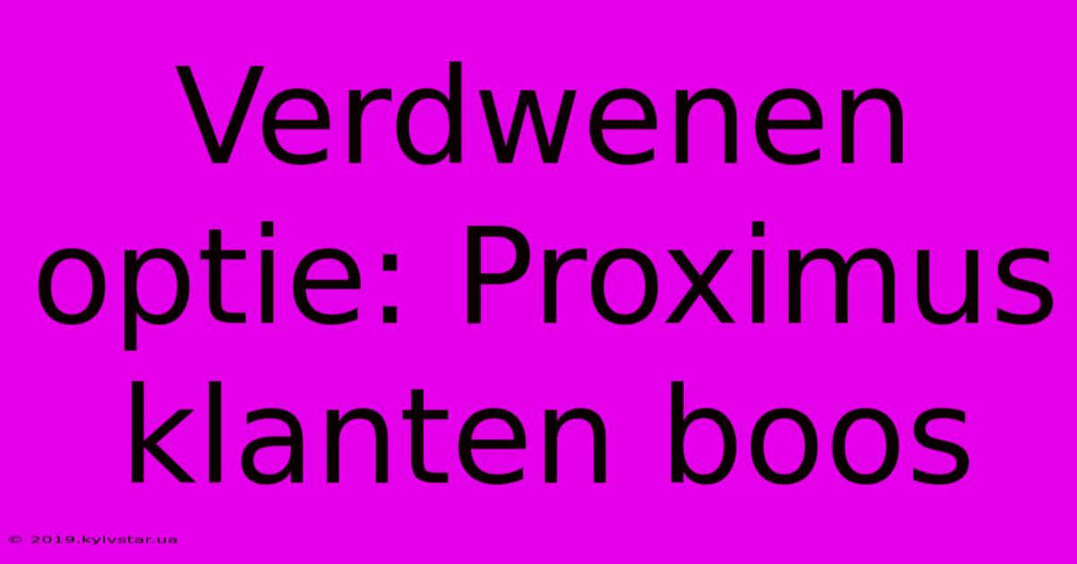 Verdwenen Optie: Proximus Klanten Boos