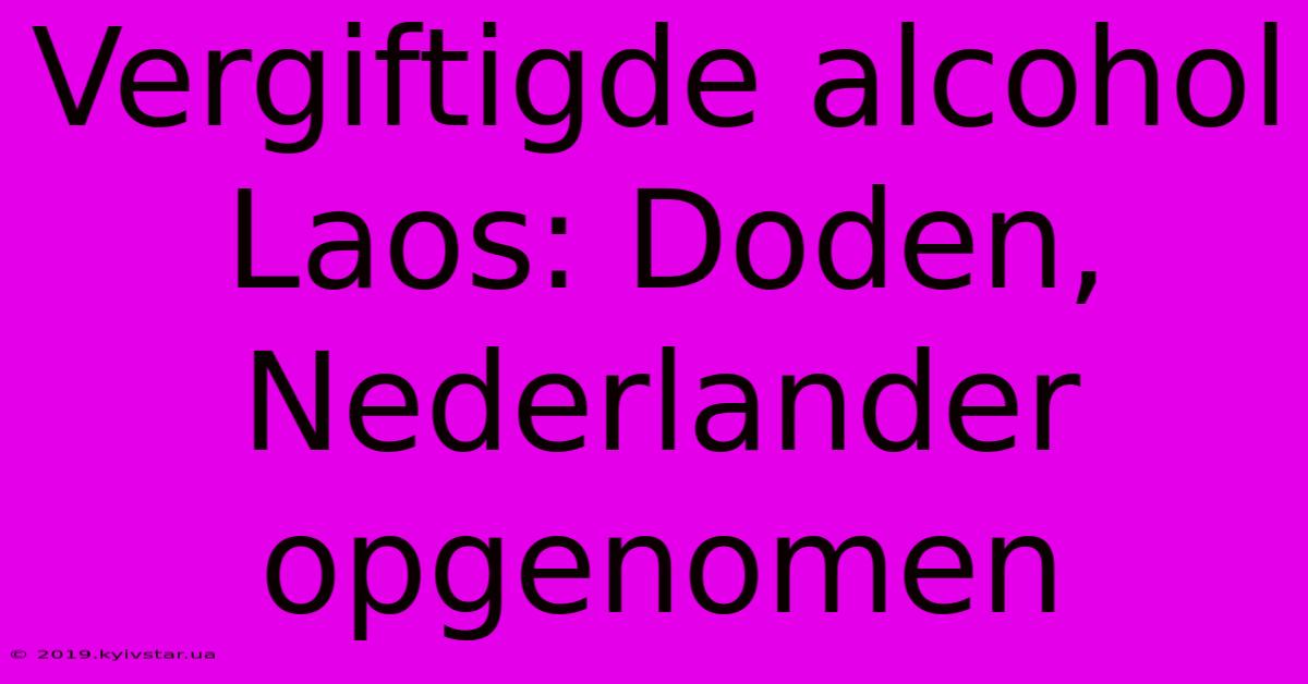 Vergiftigde Alcohol Laos: Doden, Nederlander Opgenomen