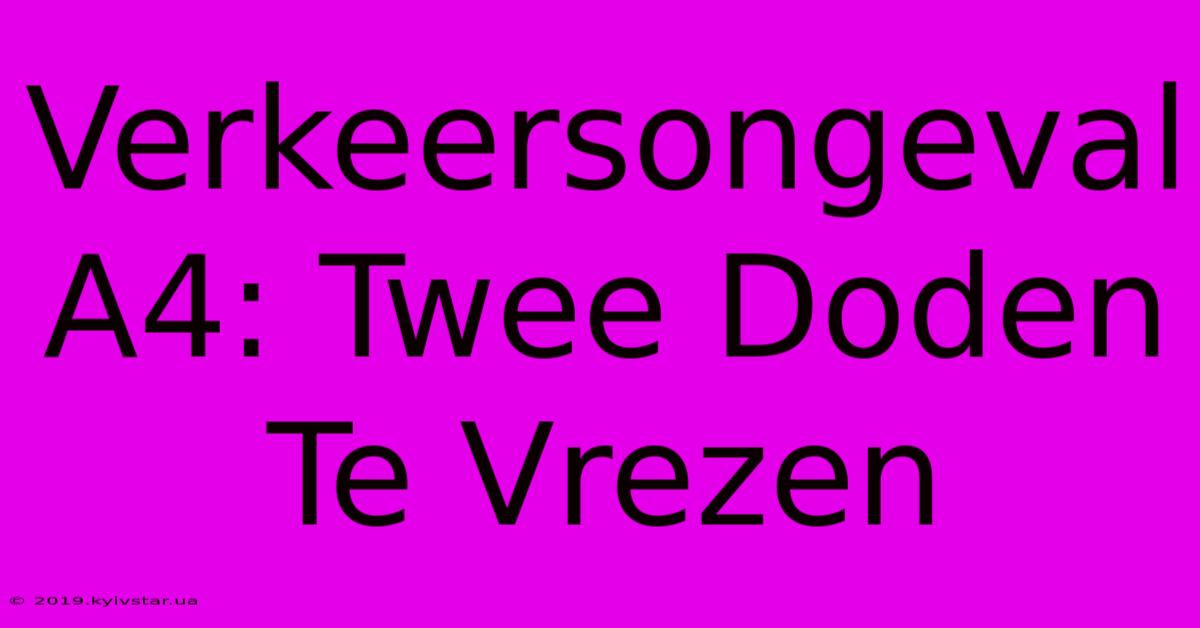 Verkeersongeval A4: Twee Doden Te Vrezen