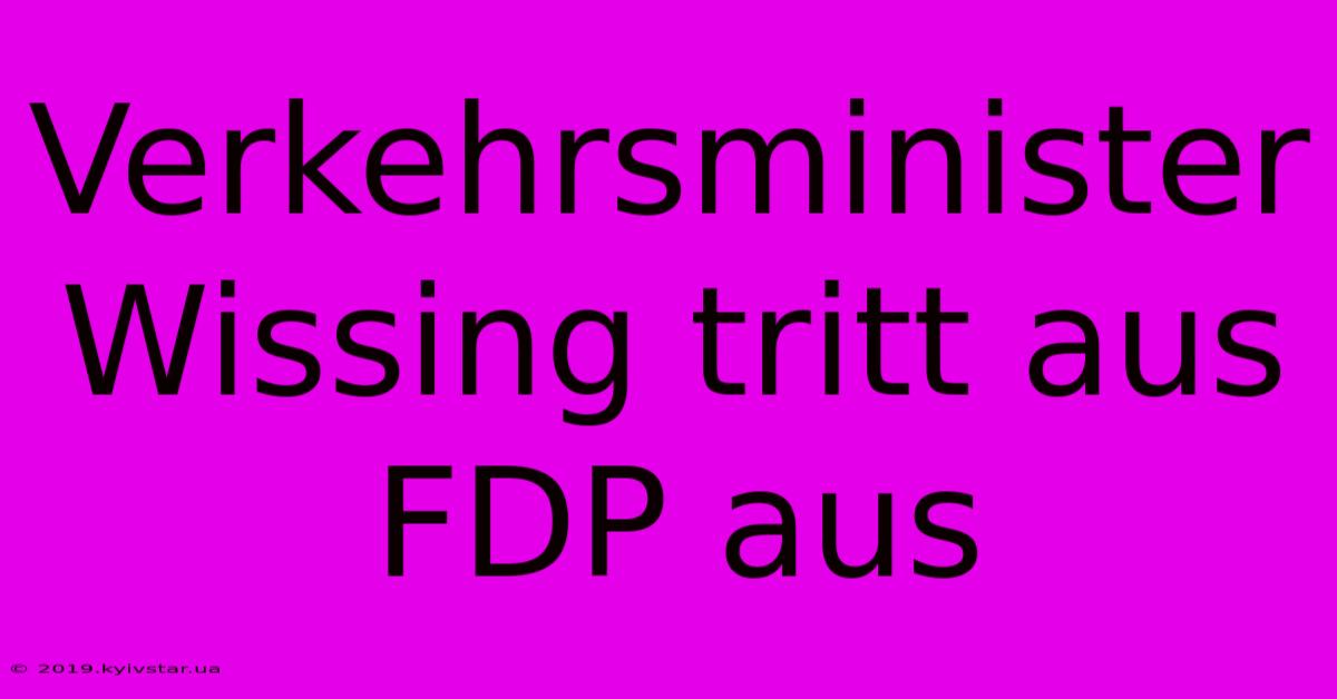 Verkehrsminister Wissing Tritt Aus FDP Aus