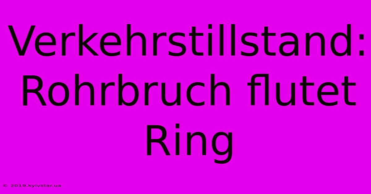 Verkehrstillstand: Rohrbruch Flutet Ring