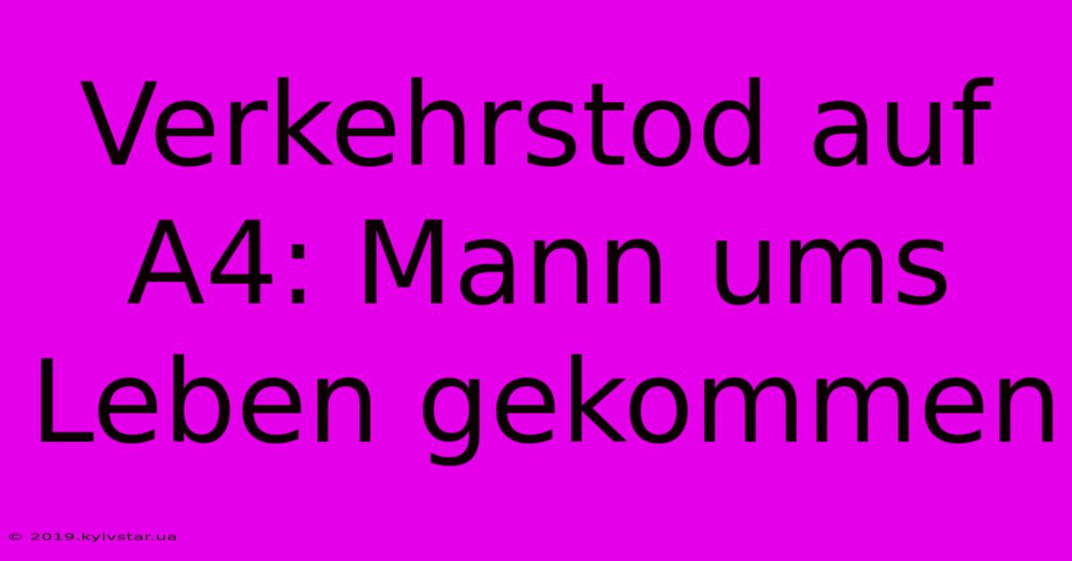 Verkehrstod Auf A4: Mann Ums Leben Gekommen