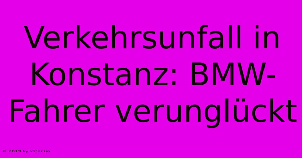 Verkehrsunfall In Konstanz: BMW-Fahrer Verunglückt