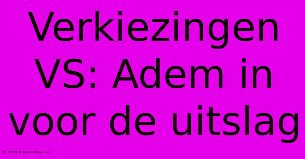 Verkiezingen VS: Adem In Voor De Uitslag