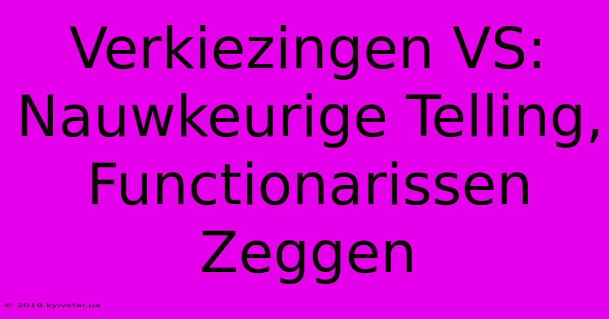 Verkiezingen VS: Nauwkeurige Telling, Functionarissen Zeggen