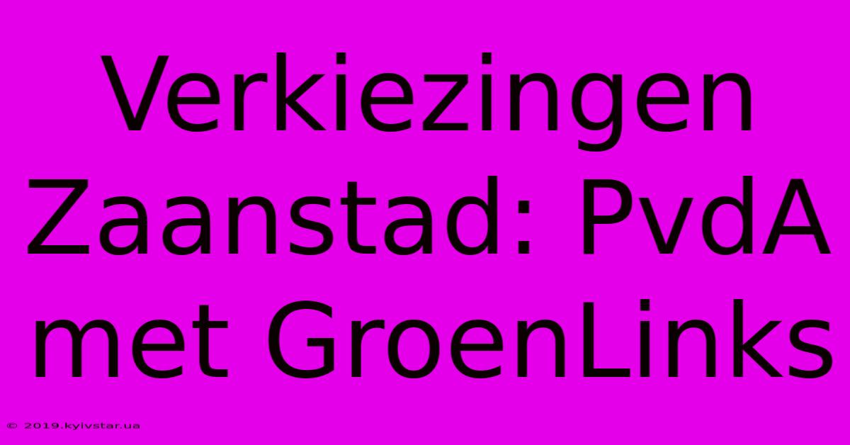 Verkiezingen Zaanstad: PvdA Met GroenLinks