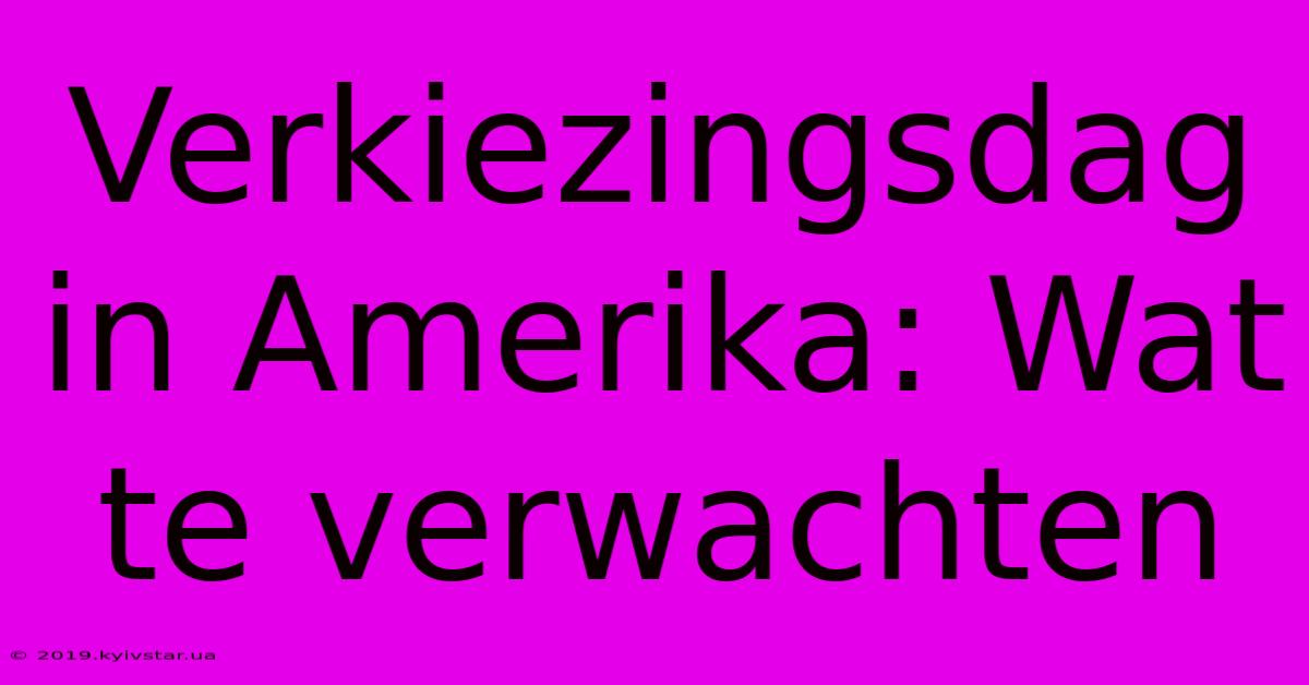 Verkiezingsdag In Amerika: Wat Te Verwachten