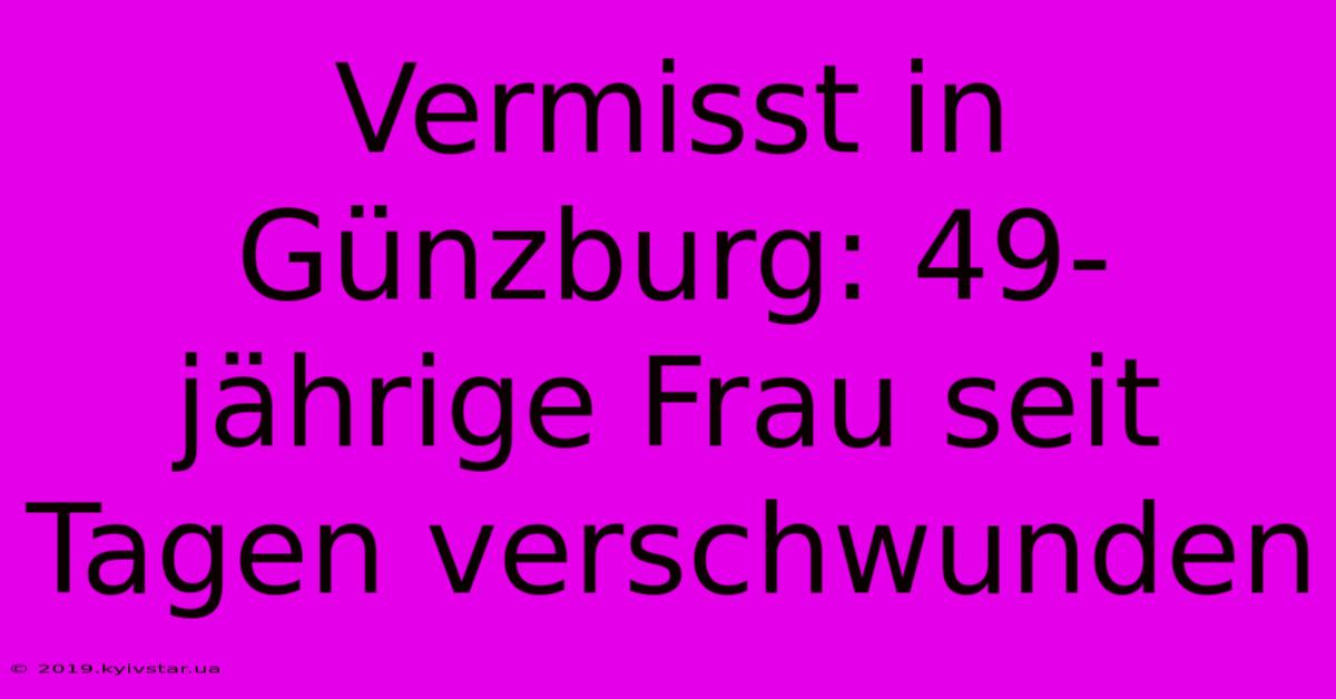 Vermisst In Günzburg: 49-jährige Frau Seit Tagen Verschwunden