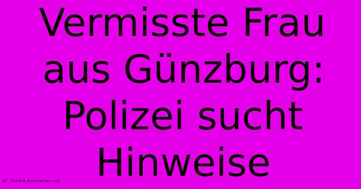 Vermisste Frau Aus Günzburg: Polizei Sucht Hinweise