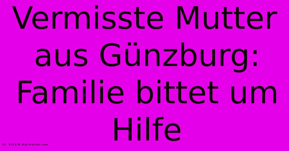 Vermisste Mutter Aus Günzburg: Familie Bittet Um Hilfe 