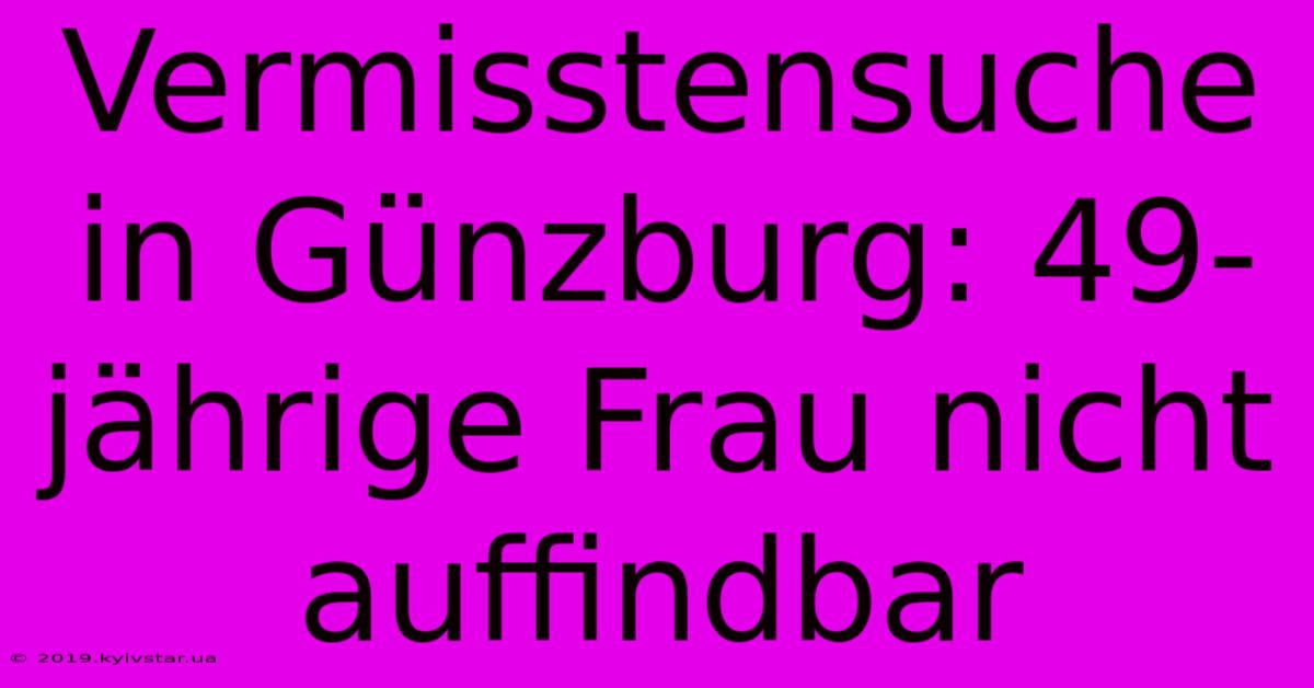 Vermisstensuche In Günzburg: 49-jährige Frau Nicht Auffindbar 