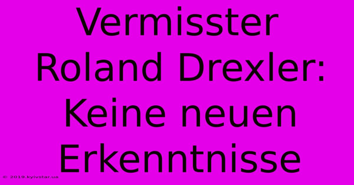 Vermisster Roland Drexler: Keine Neuen Erkenntnisse