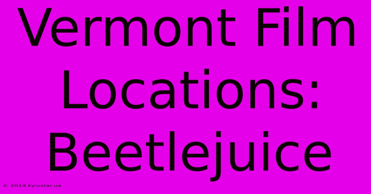 Vermont Film Locations: Beetlejuice