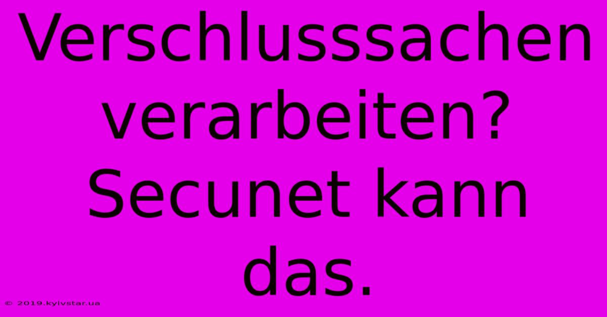 Verschlusssachen Verarbeiten? Secunet Kann Das.