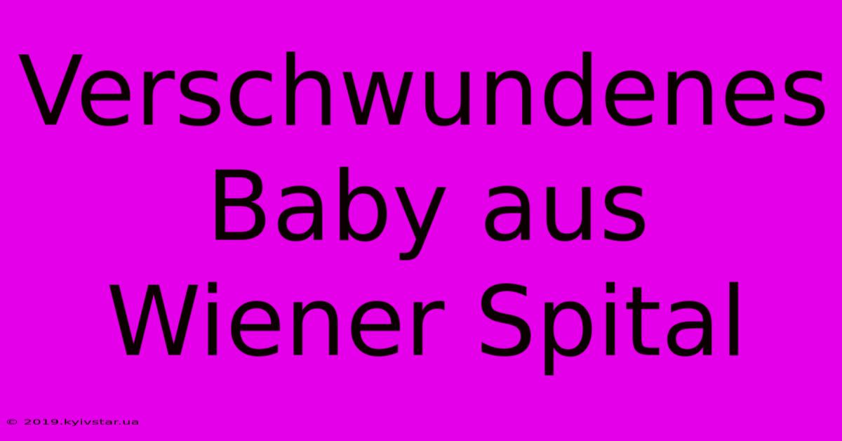 Verschwundenes Baby Aus Wiener Spital