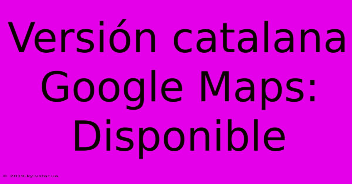 Versión Catalana Google Maps: Disponible