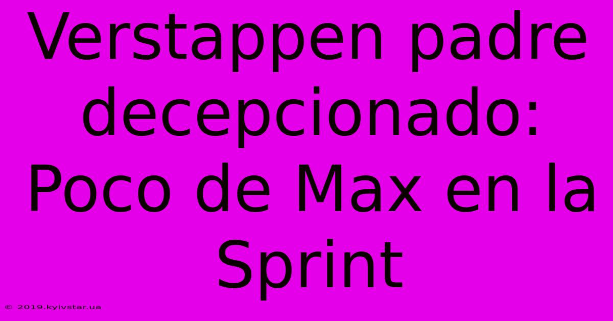 Verstappen Padre Decepcionado: Poco De Max En La Sprint