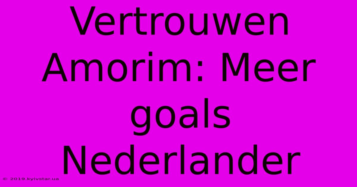 Vertrouwen Amorim: Meer Goals Nederlander