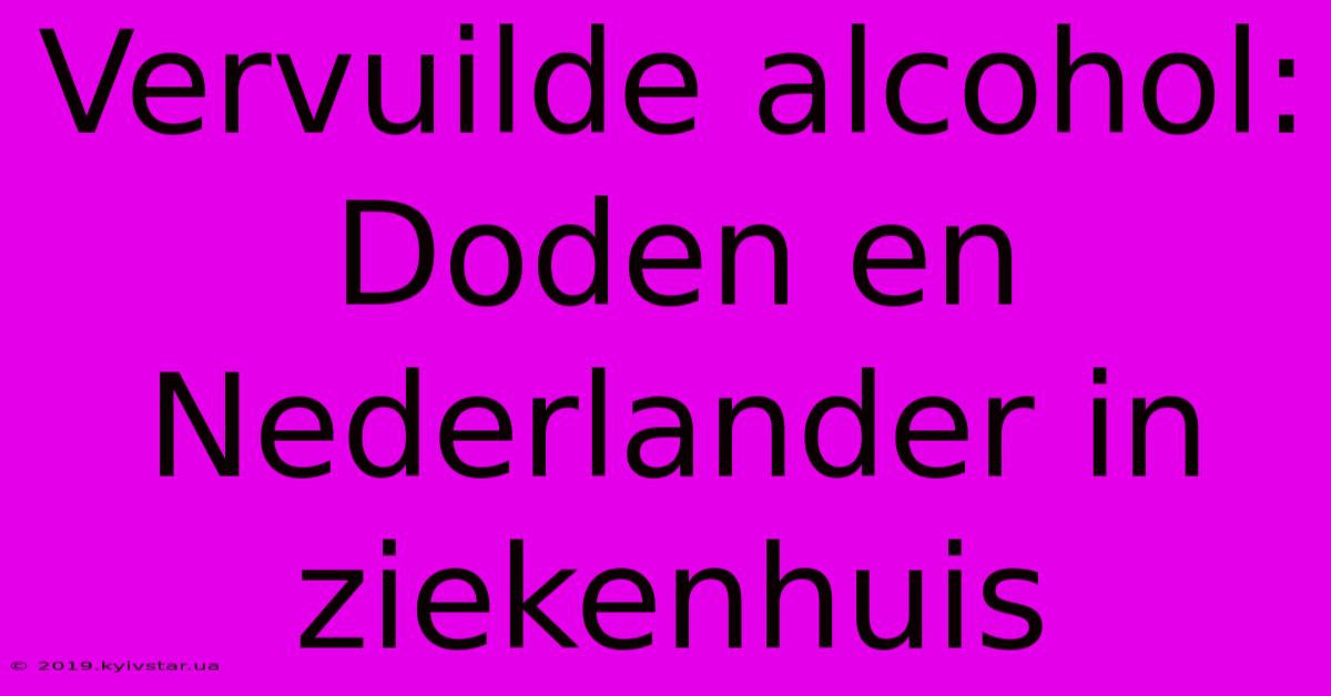 Vervuilde Alcohol: Doden En Nederlander In Ziekenhuis