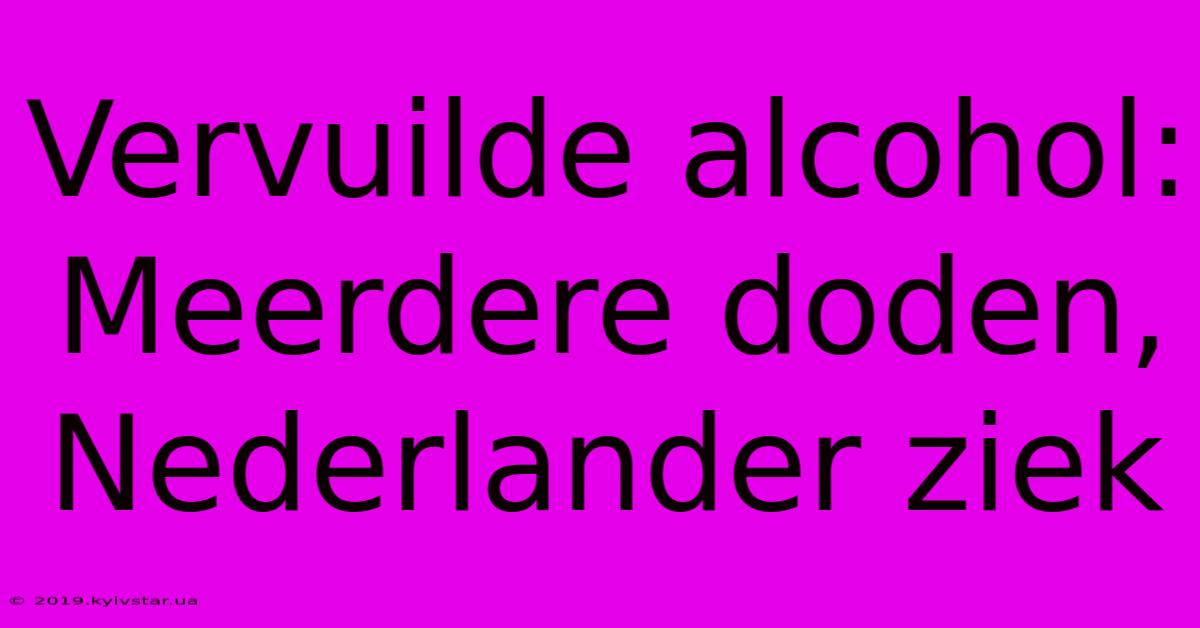 Vervuilde Alcohol: Meerdere Doden, Nederlander Ziek