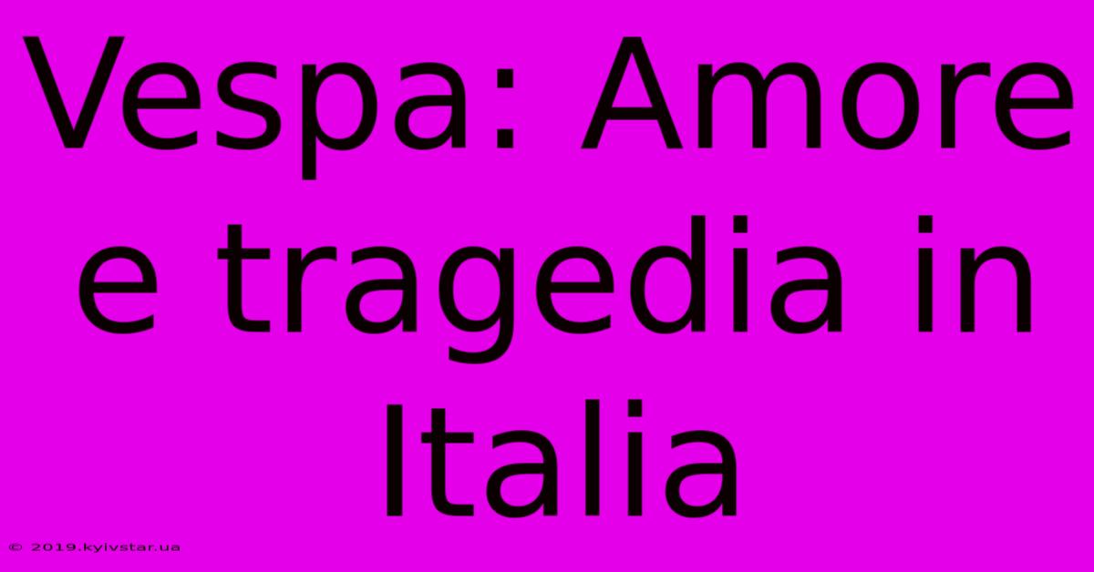 Vespa: Amore E Tragedia In Italia