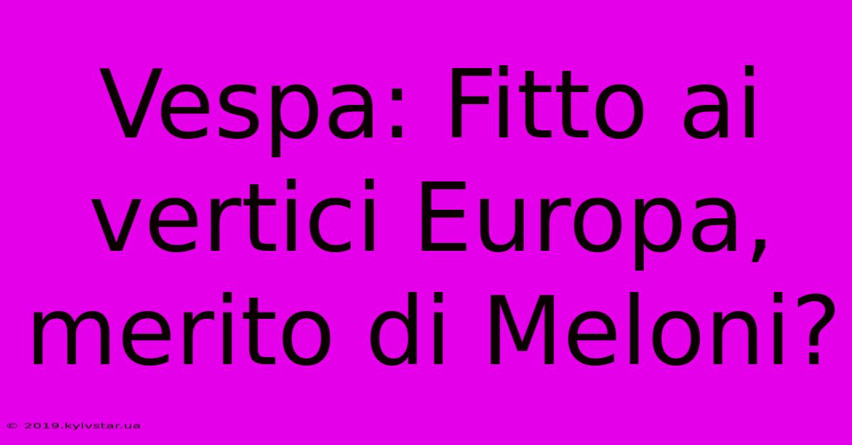 Vespa: Fitto Ai Vertici Europa, Merito Di Meloni?